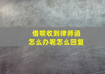 借呗收到律师函怎么办呢怎么回复