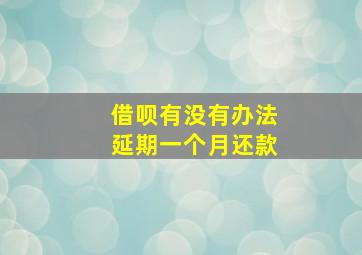 借呗有没有办法延期一个月还款