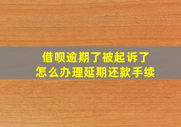 借呗逾期了被起诉了怎么办理延期还款手续