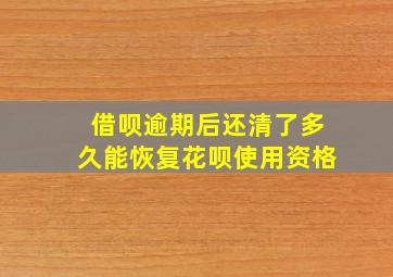 借呗逾期后还清了多久能恢复花呗使用资格