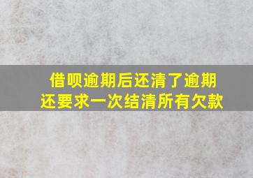 借呗逾期后还清了逾期还要求一次结清所有欠款