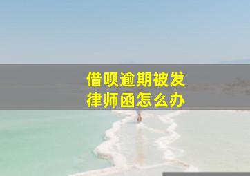 借呗逾期被发律师函怎么办