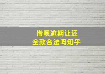 借呗逾期让还全款合法吗知乎