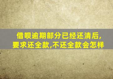 借呗逾期部分已经还清后,要求还全款,不还全款会怎样