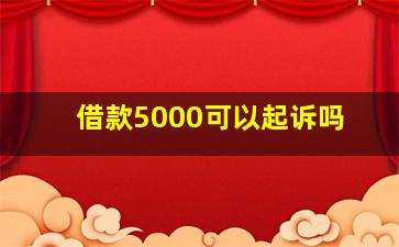 借款5000可以起诉吗