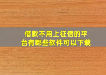 借款不用上征信的平台有哪些软件可以下载