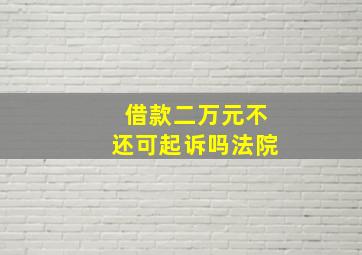 借款二万元不还可起诉吗法院