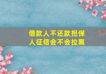 借款人不还款担保人征信会不会拉黑