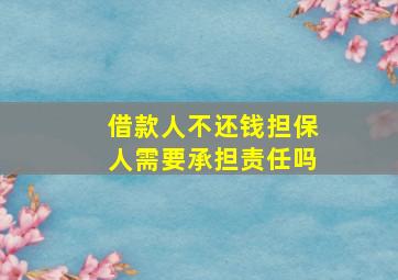 借款人不还钱担保人需要承担责任吗