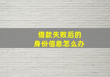 借款失败后的身份信息怎么办