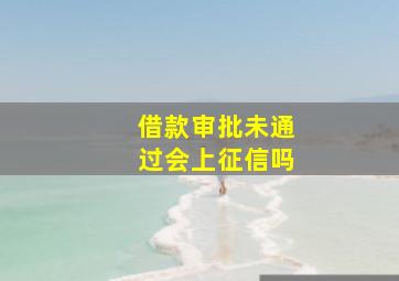 借款审批未通过会上征信吗