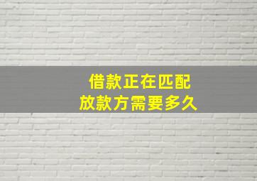 借款正在匹配放款方需要多久