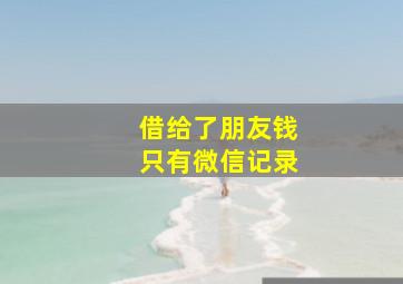 借给了朋友钱只有微信记录