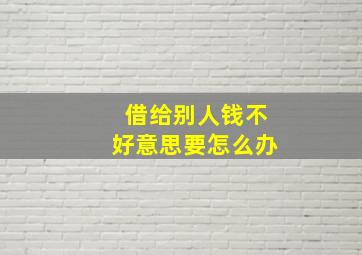 借给别人钱不好意思要怎么办