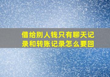 借给别人钱只有聊天记录和转账记录怎么要回