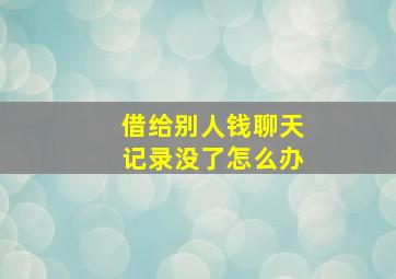 借给别人钱聊天记录没了怎么办