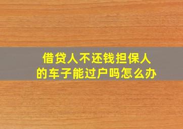 借贷人不还钱担保人的车子能过户吗怎么办