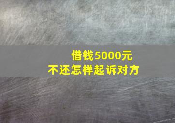 借钱5000元不还怎样起诉对方