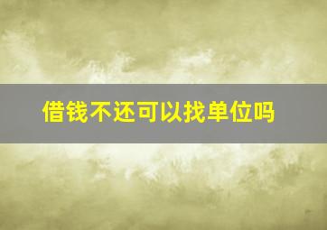 借钱不还可以找单位吗