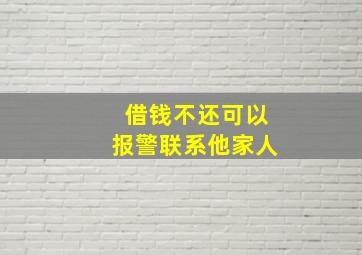 借钱不还可以报警联系他家人