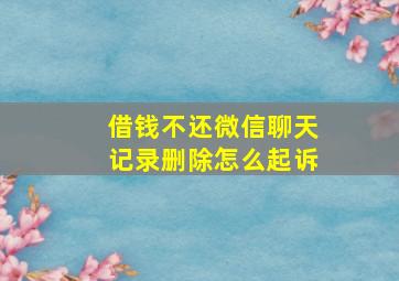 借钱不还微信聊天记录删除怎么起诉