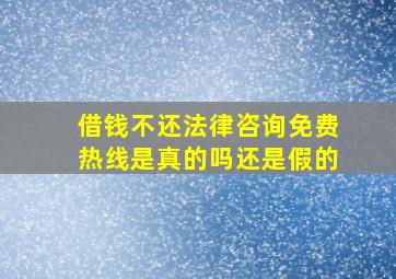 借钱不还法律咨询免费热线是真的吗还是假的