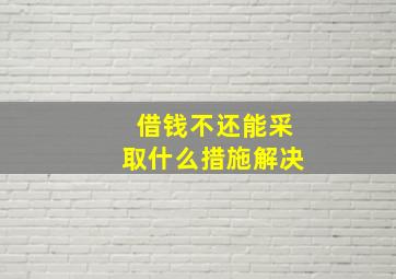 借钱不还能采取什么措施解决