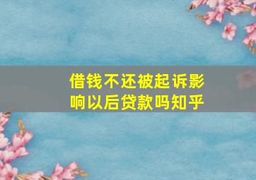 借钱不还被起诉影响以后贷款吗知乎