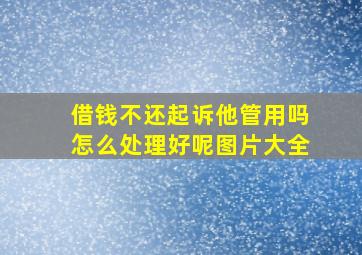 借钱不还起诉他管用吗怎么处理好呢图片大全