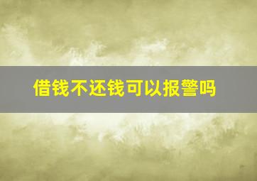 借钱不还钱可以报警吗