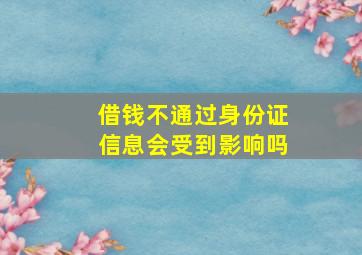 借钱不通过身份证信息会受到影响吗