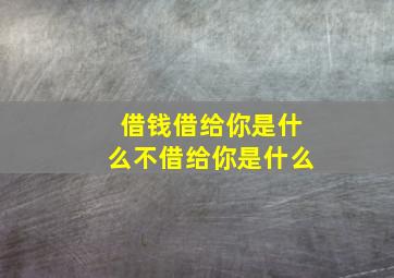 借钱借给你是什么不借给你是什么