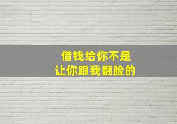 借钱给你不是让你跟我翻脸的