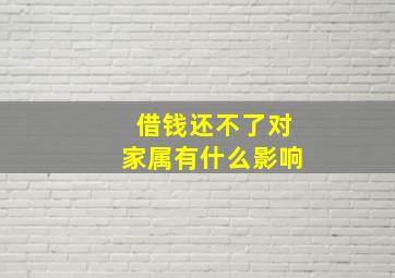 借钱还不了对家属有什么影响