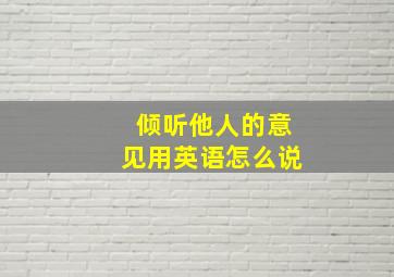 倾听他人的意见用英语怎么说