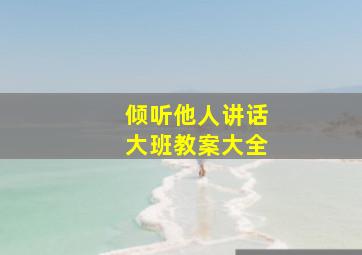 倾听他人讲话大班教案大全