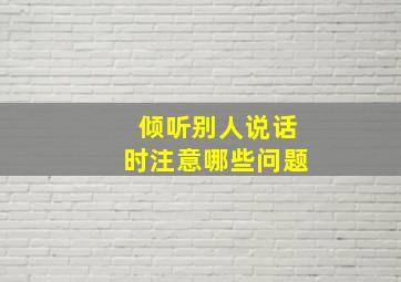 倾听别人说话时注意哪些问题