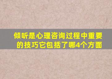 倾听是心理咨询过程中重要的技巧它包括了哪4个方面