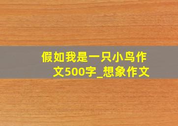 假如我是一只小鸟作文500字_想象作文