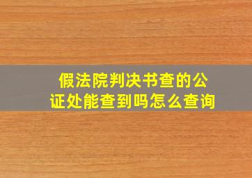 假法院判决书查的公证处能查到吗怎么查询