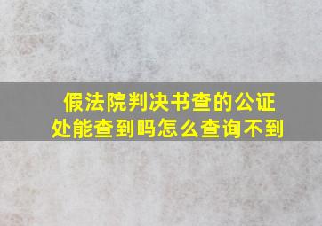 假法院判决书查的公证处能查到吗怎么查询不到