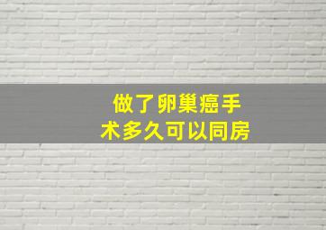 做了卵巢癌手术多久可以同房