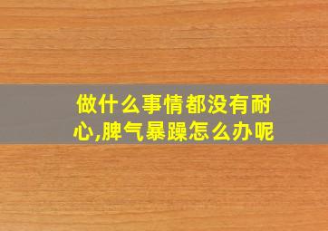 做什么事情都没有耐心,脾气暴躁怎么办呢