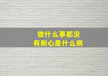 做什么事都没有耐心是什么病