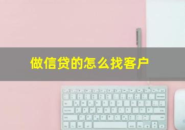 做信贷的怎么找客户