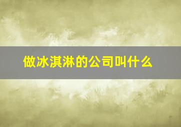 做冰淇淋的公司叫什么