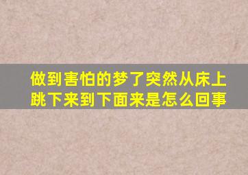 做到害怕的梦了突然从床上跳下来到下面来是怎么回事