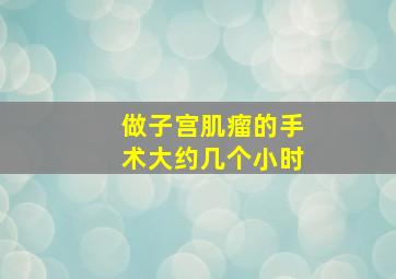 做子宫肌瘤的手术大约几个小时