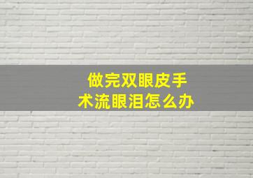 做完双眼皮手术流眼泪怎么办