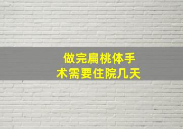 做完扁桃体手术需要住院几天